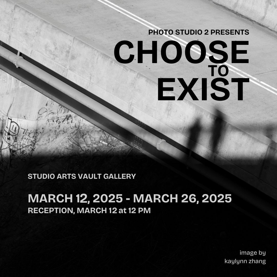 black and white poster image with the text: Choose to Exist, Studio Arts Vault Gallery, March 12-26, 2025, image by kaylynn zhang